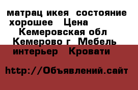 матрац икея, состояние хорошее › Цена ­ 5 000 - Кемеровская обл., Кемерово г. Мебель, интерьер » Кровати   